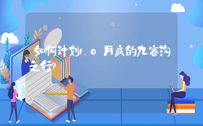 如何计划10月底的九寨沟之行？