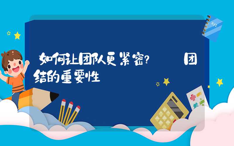 如何让团队更紧密？——团结的重要性