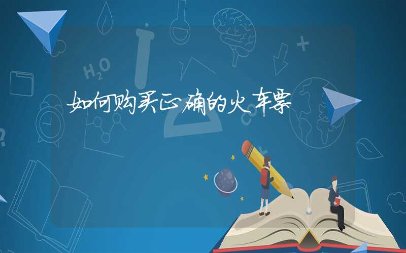 如何购买正确的火车票
