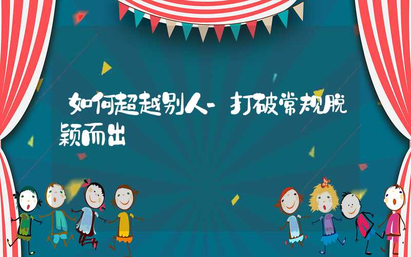如何超越别人-打破常规脱颖而出