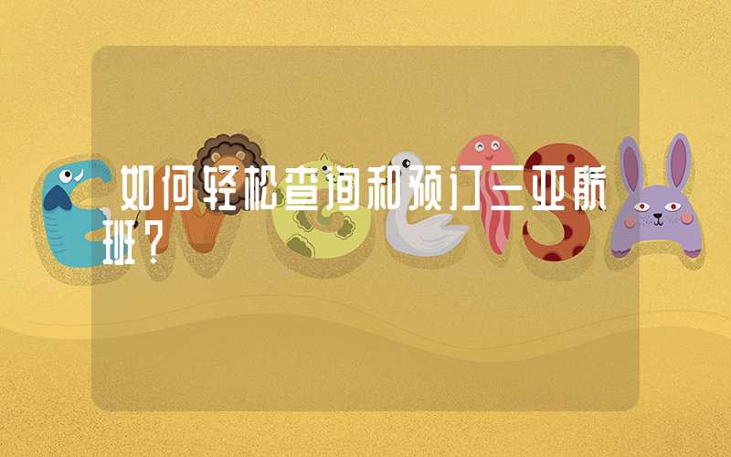 如何轻松查询和预订三亚航班？