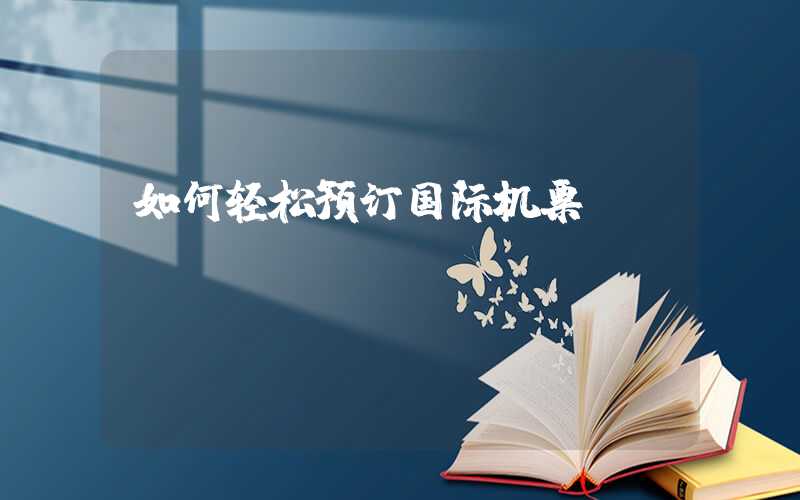 如何轻松预订国际机票？