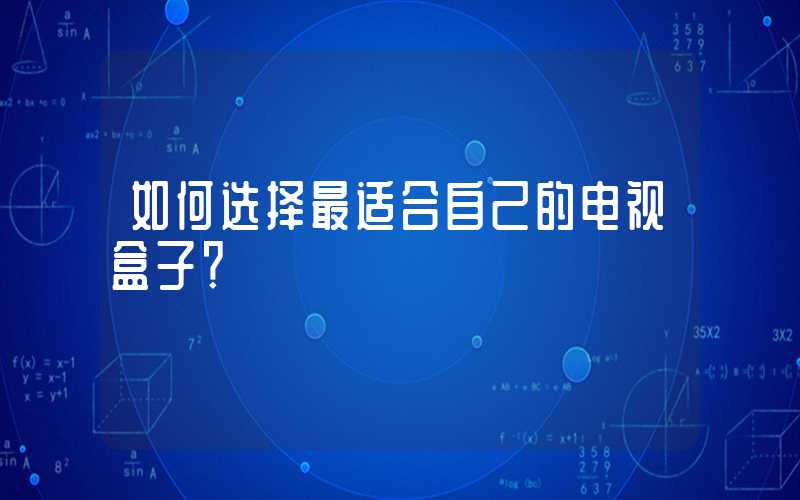 如何选择最适合自己的电视盒子？