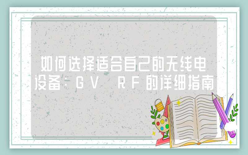 如何选择适合自己的无线电设备：GV RF的详细指南