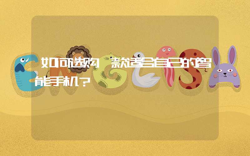 如何选购一款适合自己的智能手机？