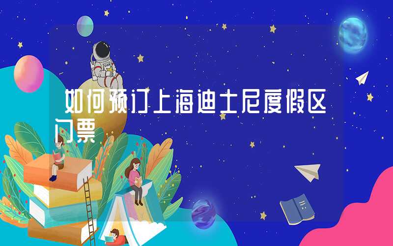 如何预订上海迪士尼度假区门票