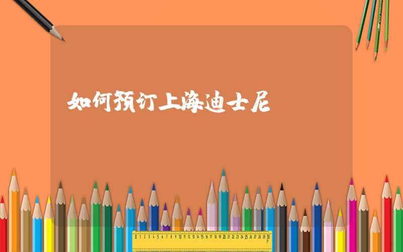 如何预订上海迪士尼？