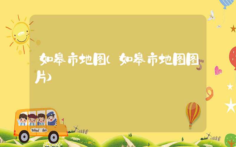 如皋市地图(如皋市地图图片)