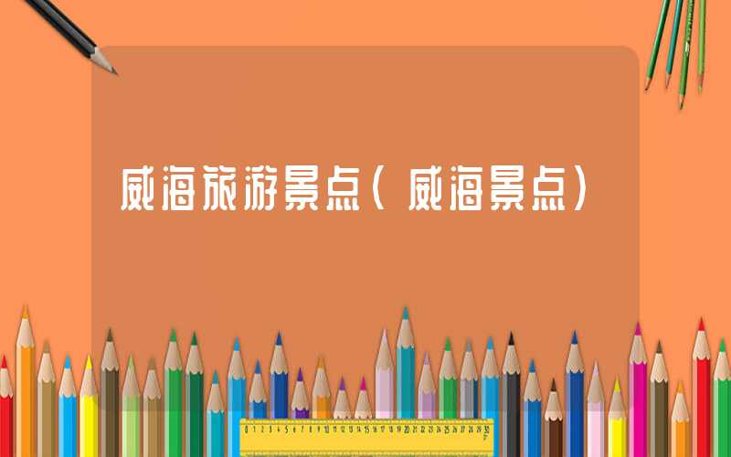 威海旅游景点（威海景点）