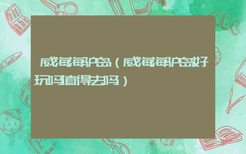 威海海驴岛(威海海驴岛好玩吗值得去吗)
