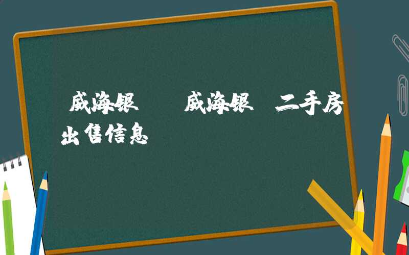 威海银滩（威海银滩二手房出售信息）