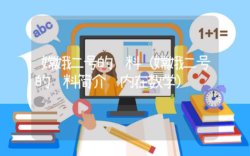 嫦娥二号的资料（嫦娥二号的资料简介 内在数学）