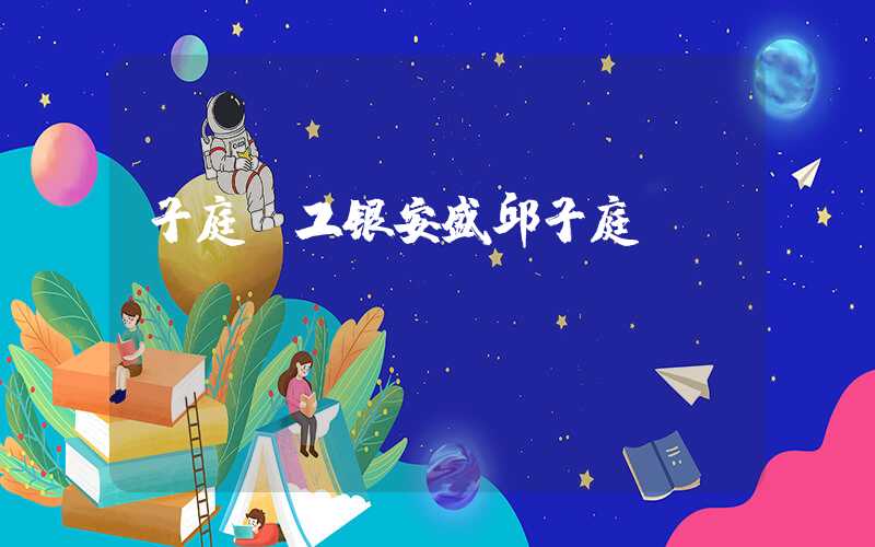 子庭（工银安盛邱子庭）