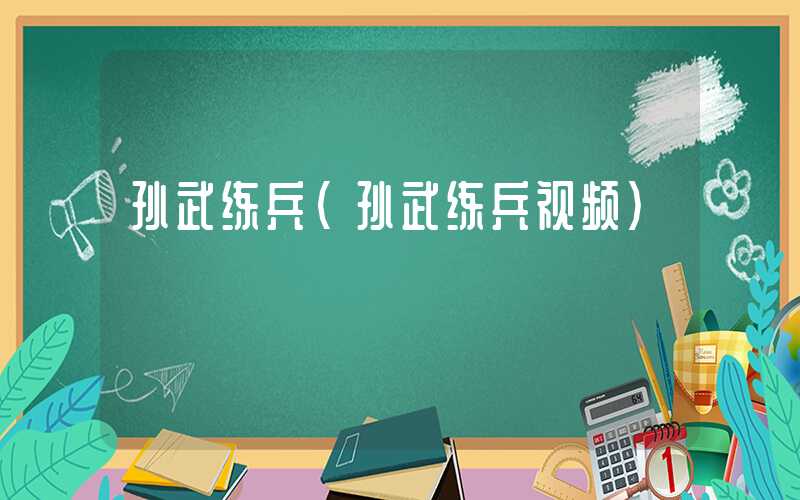 孙武练兵（孙武练兵视频）