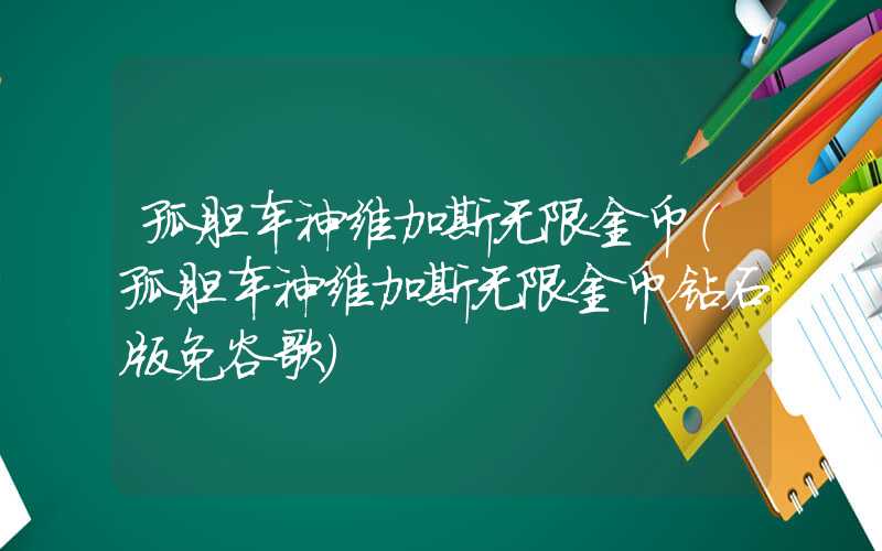 孤胆车神维加斯无限金币（孤胆车神维加斯无限金币钻石版免谷歌）