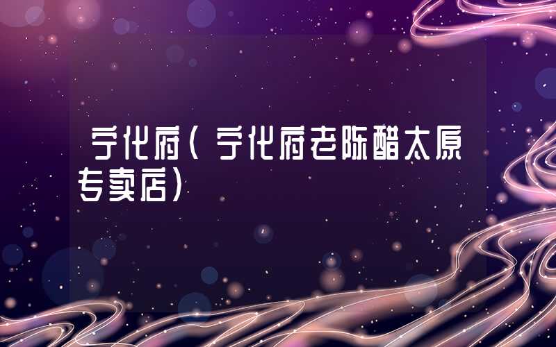 宁化府(宁化府老陈醋太原专卖店)