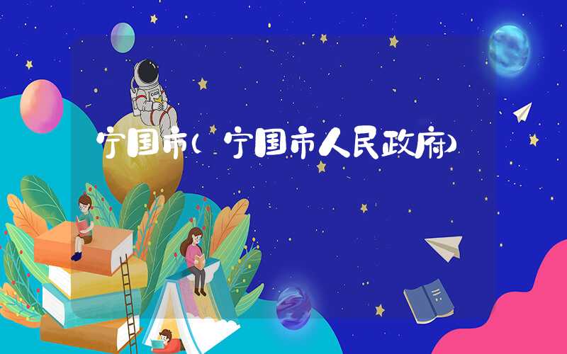 宁国市（宁国市人民政府）