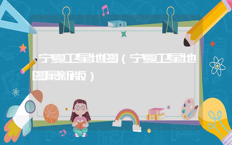 宁夏卫星地图（宁夏卫星地图最新版）