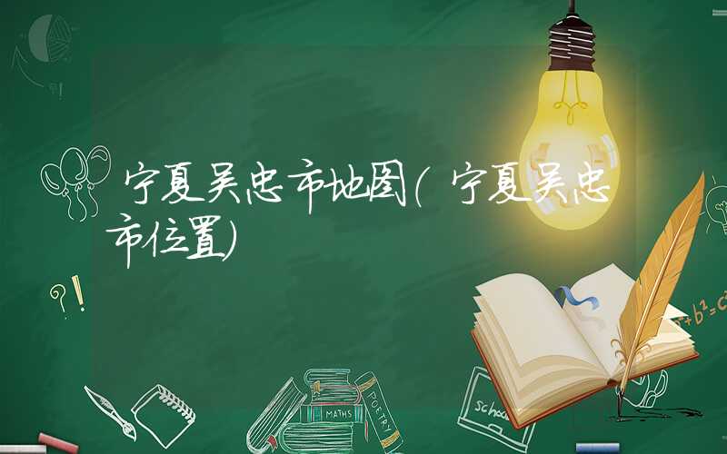 宁夏吴忠市地图(宁夏吴忠市位置)