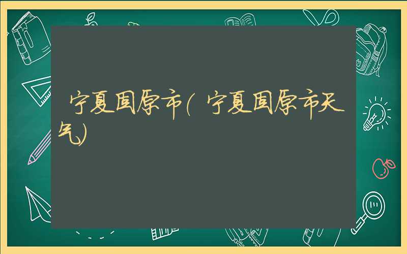 宁夏固原市（宁夏固原市天气）