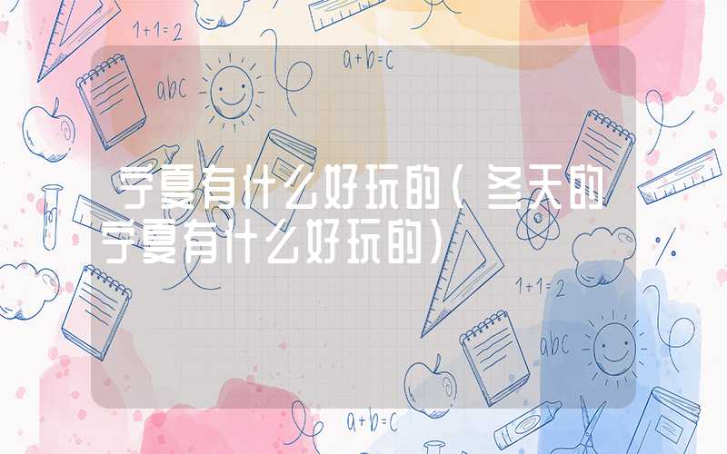 宁夏有什么好玩的（冬天的宁夏有什么好玩的）