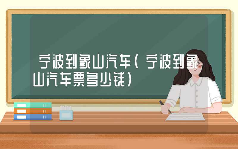宁波到象山汽车（宁波到象山汽车票多少钱）