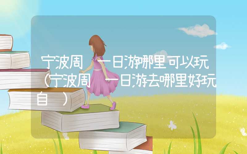 宁波周边一日游哪里可以玩（宁波周边一日游去哪里好玩自驾）