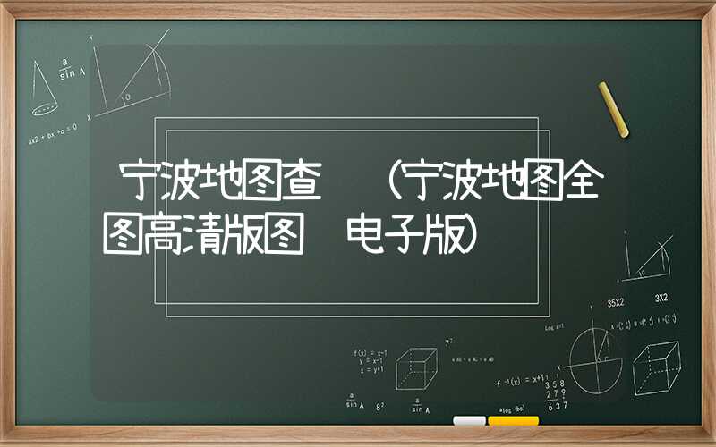 宁波地图查询（宁波地图全图高清版图 电子版）