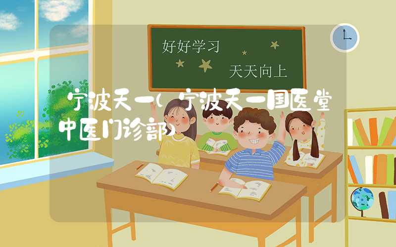 宁波天一（宁波天一国医堂中医门诊部）