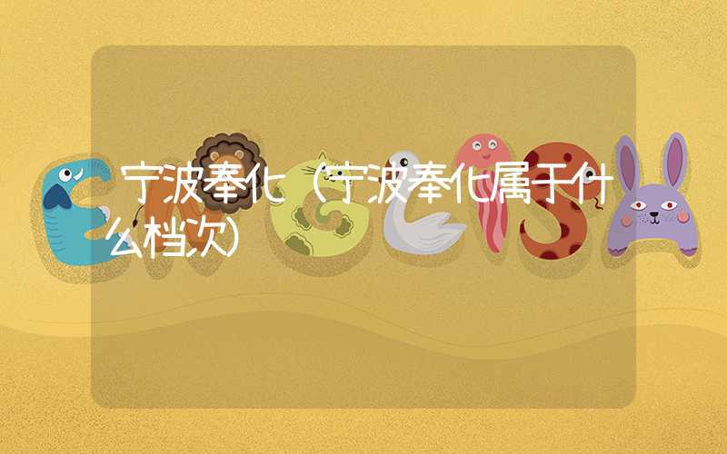 宁波奉化（宁波奉化属于什么档次）