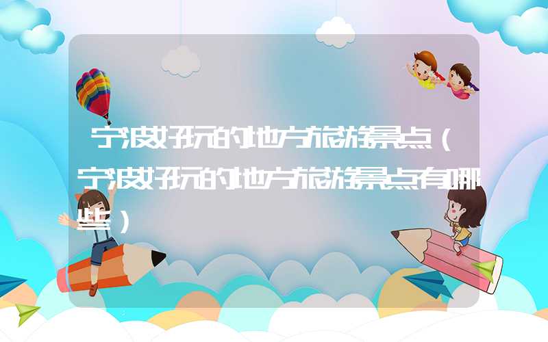 宁波好玩的地方旅游景点（宁波好玩的地方旅游景点有哪些）
