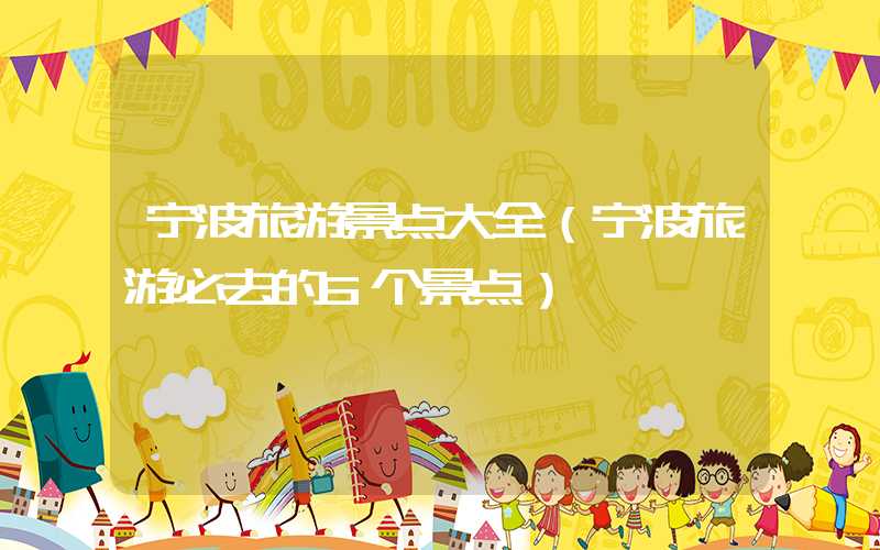 宁波旅游景点大全(宁波旅游必去的6个景点)