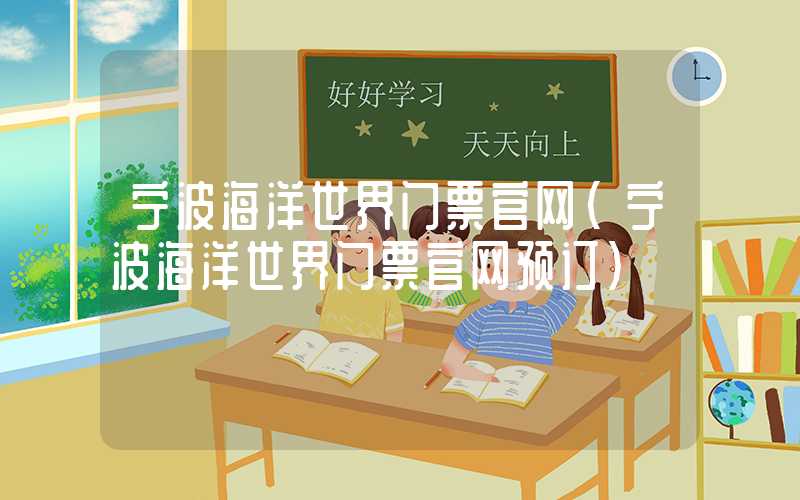 宁波海洋世界门票官网（宁波海洋世界门票官网预订）