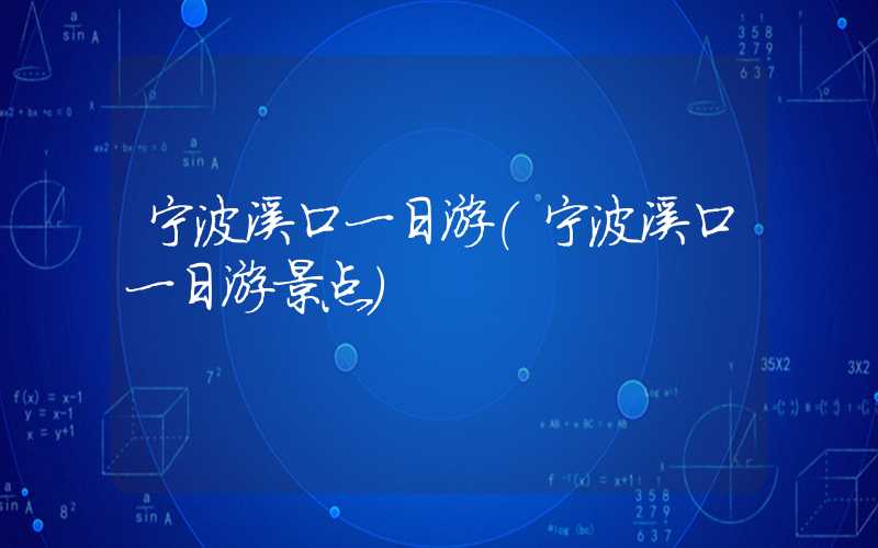 宁波溪口一日游（宁波溪口一日游景点）
