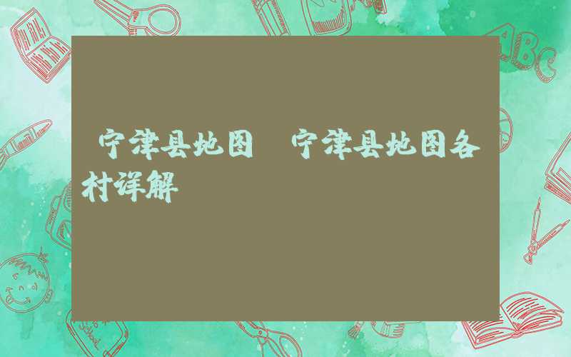 宁津县地图（宁津县地图各村详解）