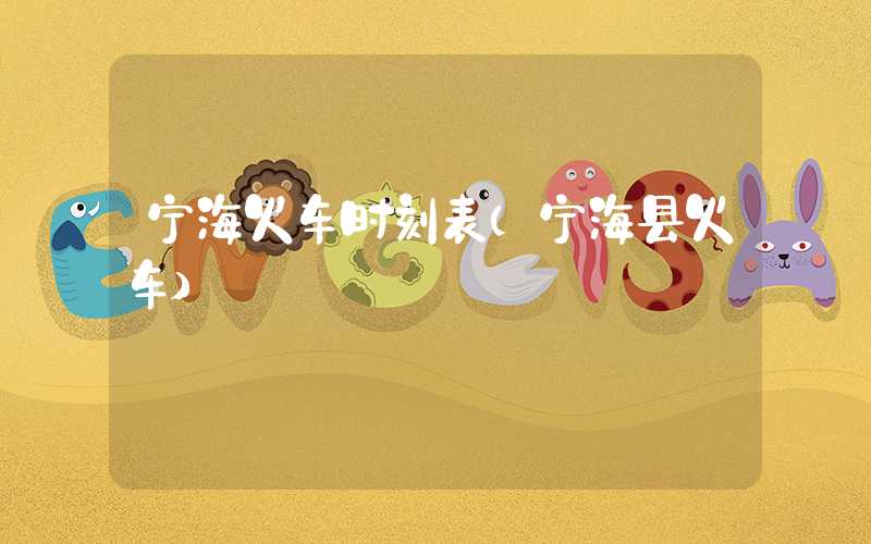 宁海火车时刻表（宁海县火车）