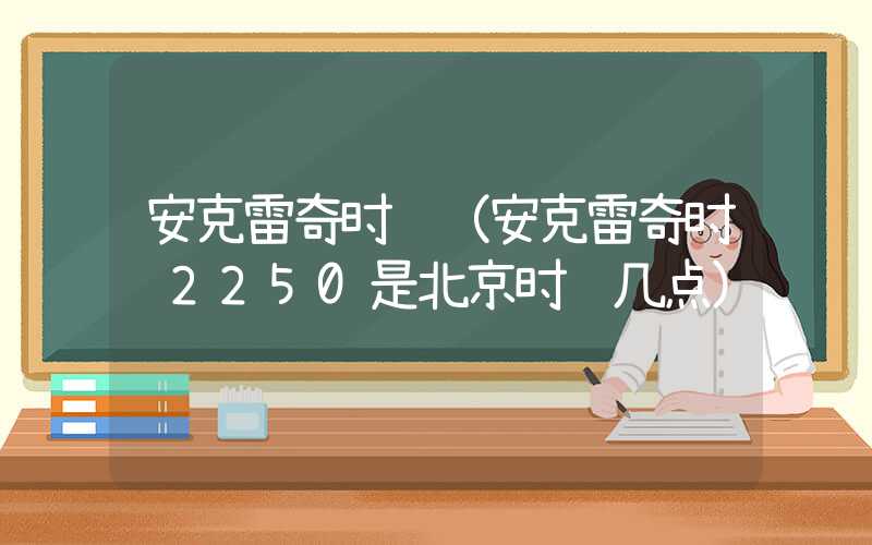 安克雷奇时间（安克雷奇时间2250是北京时间几点）