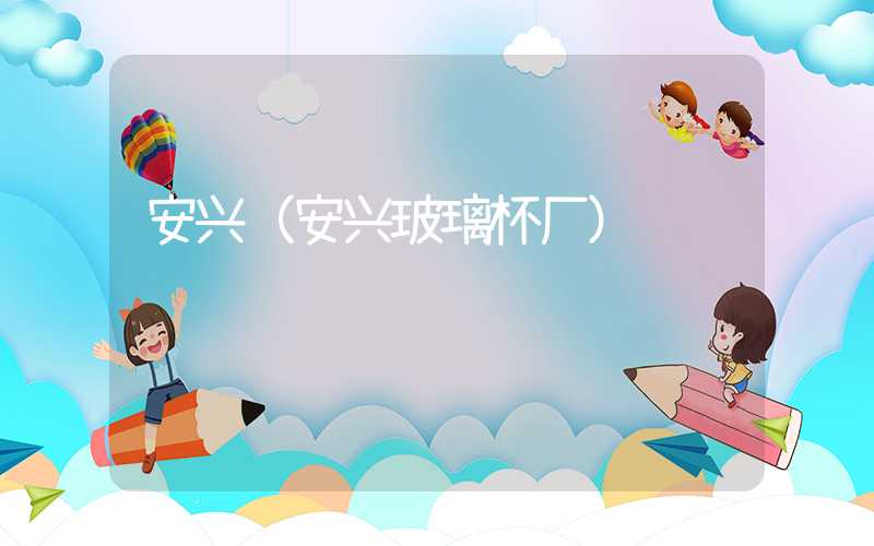 安兴(安兴玻璃杯厂)