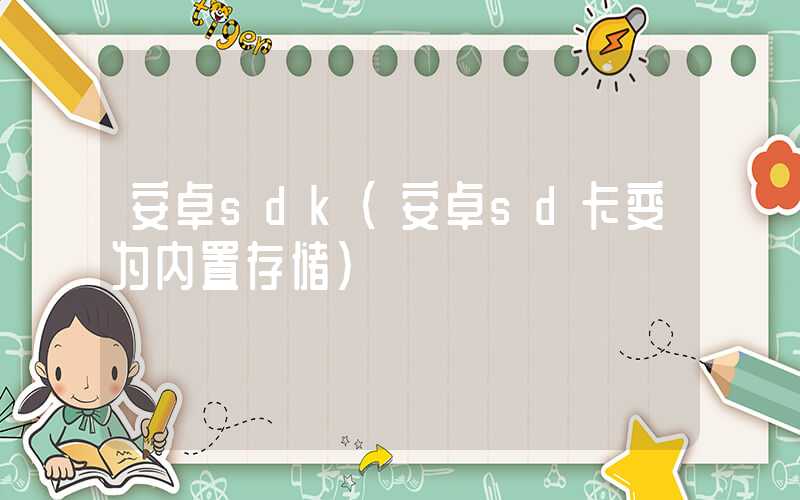 安卓sdk（安卓sd卡变为内置存储）