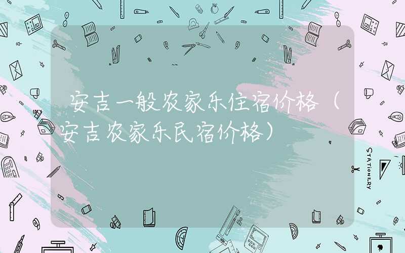 安吉一般农家乐住宿价格（安吉农家乐民宿价格）