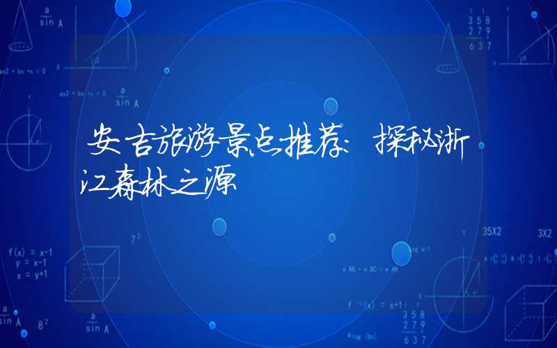 安吉旅游景点推荐：探秘浙江森林之源