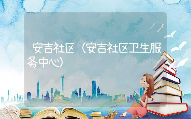 安吉社区（安吉社区卫生服务中心）