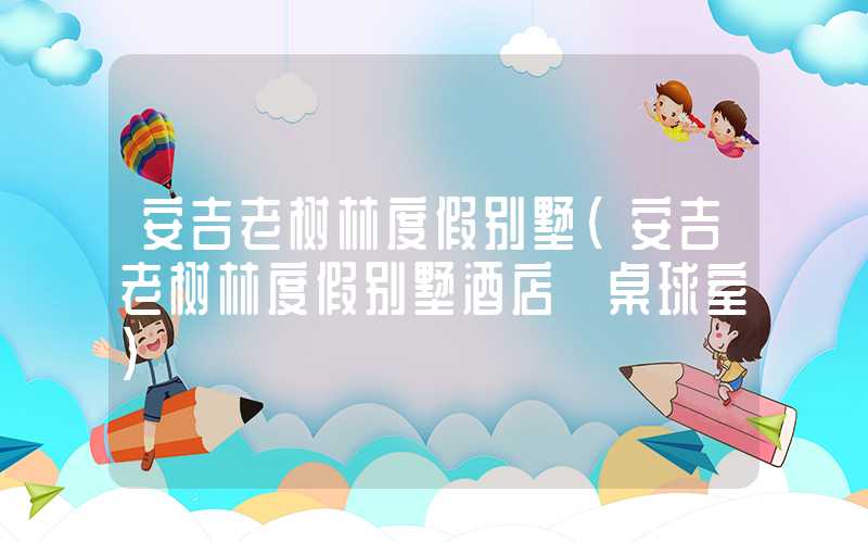 安吉老树林度假别墅（安吉老树林度假别墅酒店 桌球室）
