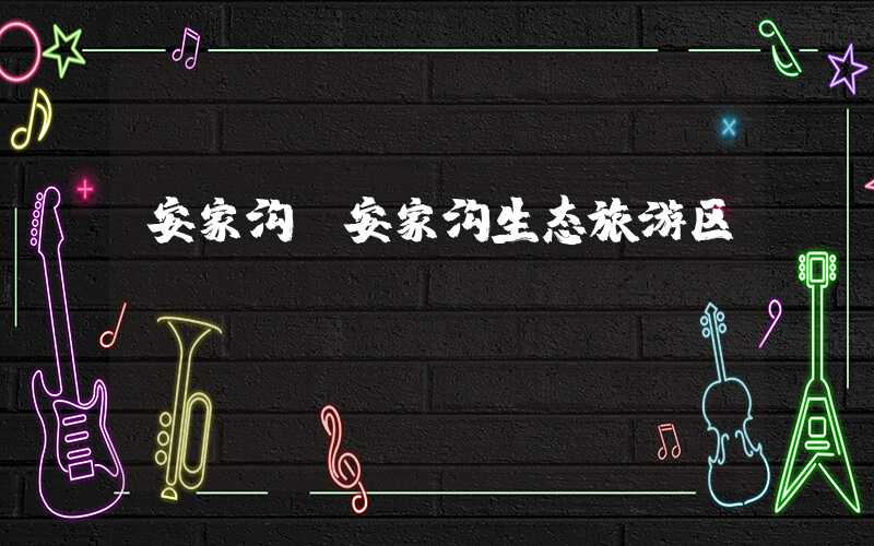 安家沟（安家沟生态旅游区）