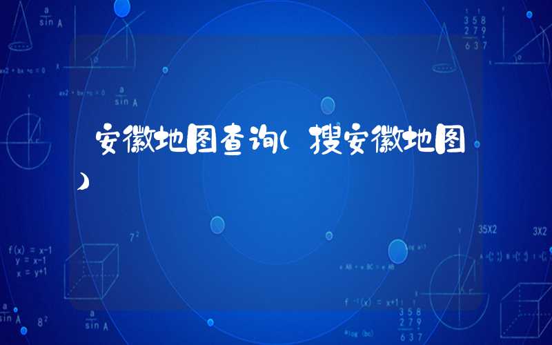 安徽地图查询(搜安徽地图)