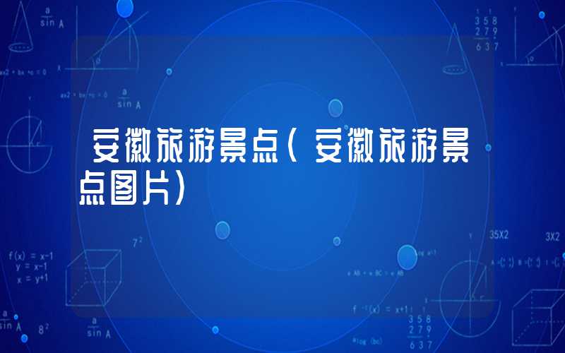 安徽旅游景点（安徽旅游景点图片）