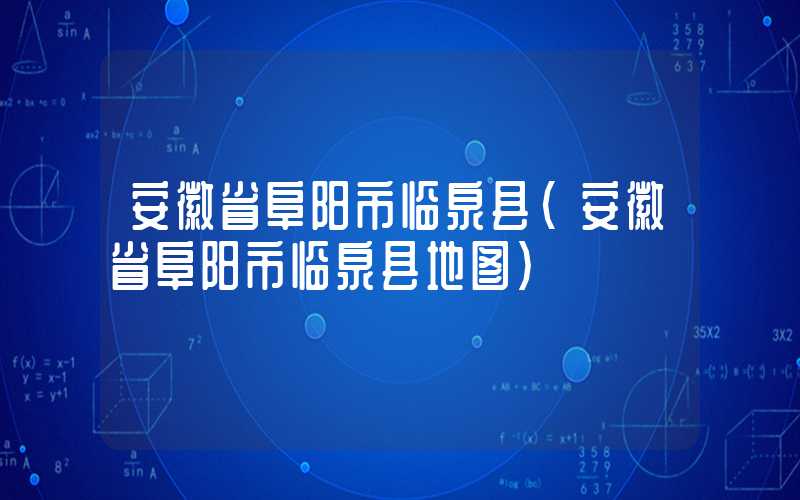安徽省阜阳市临泉县(安徽省阜阳市临泉县地图)