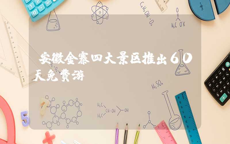 安徽金寨四大景区推出60天免费游