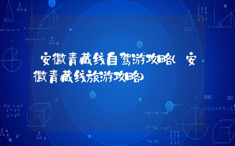 安徽青藏线自驾游攻略（安徽青藏线旅游攻略）