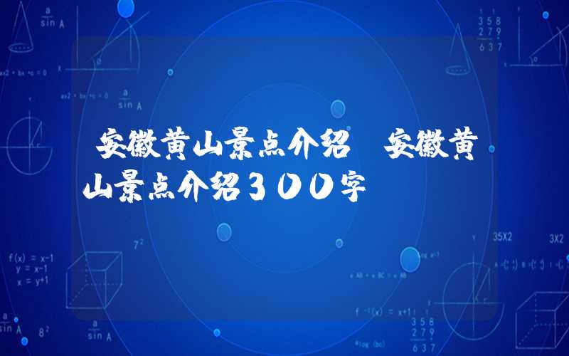 安徽黄山景点介绍（安徽黄山景点介绍300字）